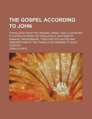 Book cover for The Gospel According to John; Translated from the Original Greek, and Illustrated by Extracts from the Theological Writings of ... Emanuel Swedenborg,