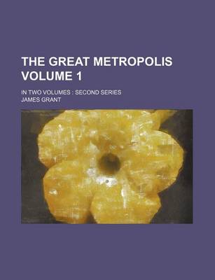 Book cover for The Great Metropolis Volume 1; In Two Volumes