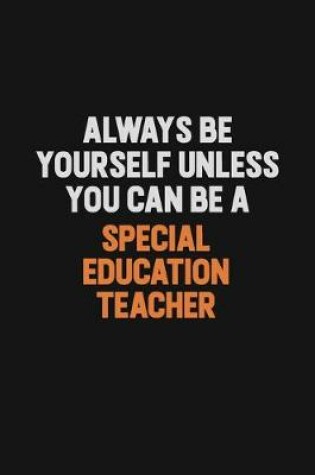 Cover of Always Be Yourself Unless You Can Be A Special Education Teacher