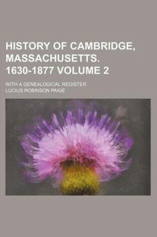 Cover of History of Cambridge, Massachusetts. 1630-1877 Volume 2; With a Genealogical Register