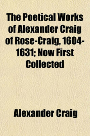 Cover of The Poetical Works of Alexander Craig of Rose-Craig, 1604-1631; Now First Collected