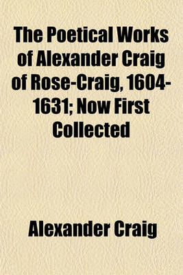 Book cover for The Poetical Works of Alexander Craig of Rose-Craig, 1604-1631; Now First Collected