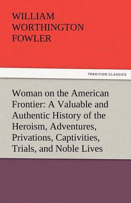 Book cover for Woman on the American Frontier a Valuable and Authentic History of the Heroism, Adventures, Privations, Captivities, Trials, and Noble Lives and Death