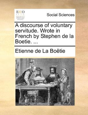 Book cover for A discourse of voluntary servitude. Wrote in French by Stephen de la Boetie. ...