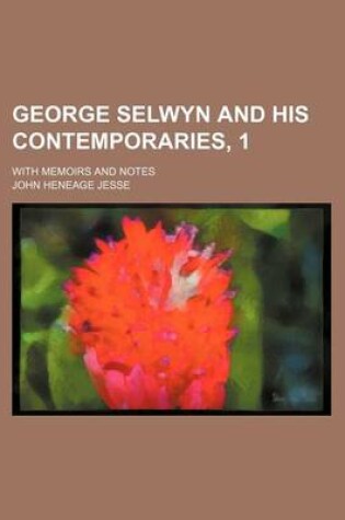 Cover of George Selwyn and His Contemporaries, 1; With Memoirs and Notes