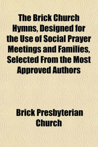 Cover of The Brick Church Hymns, Designed for the Use of Social Prayer Meetings and Families, Selected from the Most Approved Authors
