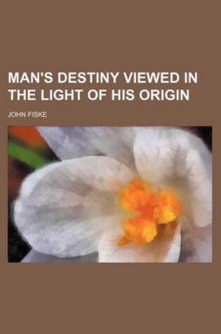 Cover of Man's Destiny Viewed in the Light of His Origin