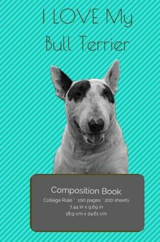 Cover of I LOVE My Bull Terrier Composition Notebook