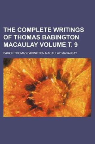 Cover of The Complete Writings of Thomas Babington Macaulay Volume . 9