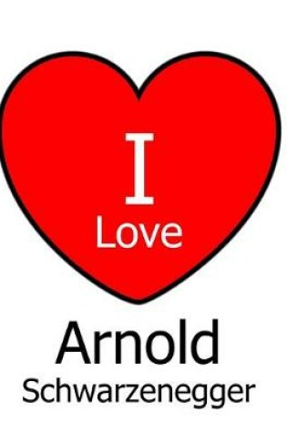 Cover of I Love Arnold Schwarzenegger