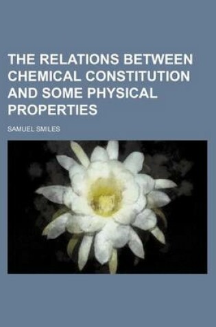 Cover of The Relations Between Chemical Constitution and Some Physical Properties