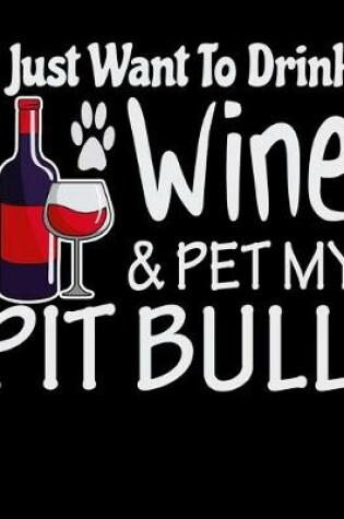 Cover of I Just Want to Drink Wine & Pet My Pit Bull
