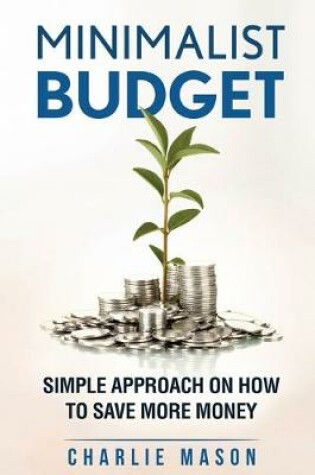 Cover of Minimalist Budget: Simple Strategies On How To Save More and Become Financially Secure