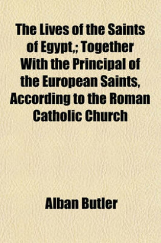 Cover of The Lives of the Saints of Egypt; Together with the Principal of the European Saints, According to the Roman Catholic Church