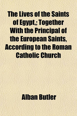 Book cover for The Lives of the Saints of Egypt; Together with the Principal of the European Saints, According to the Roman Catholic Church