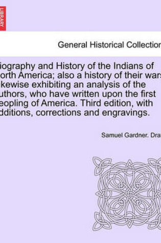 Cover of Biography and History of the Indians of North America; Also a History of Their Wars. Likewise Exhibiting an Analysis of the Authors, Who Have Written Upon the First Peopling of America. Third Edition, with Additions, ... Eighth Edition