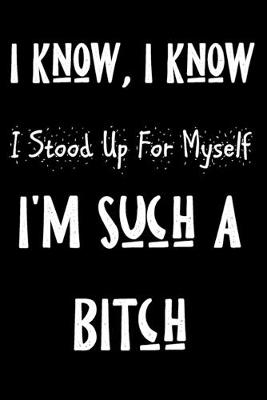 Book cover for I Know I know I Stood Up For Myself I'm Such a Bitch