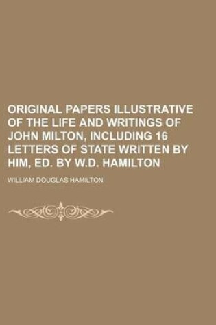 Cover of Original Papers Illustrative of the Life and Writings of John Milton, Including 16 Letters of State Written by Him, Ed. by W.D. Hamilton