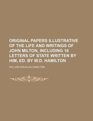 Book cover for Original Papers Illustrative of the Life and Writings of John Milton, Including 16 Letters of State Written by Him, Ed. by W.D. Hamilton