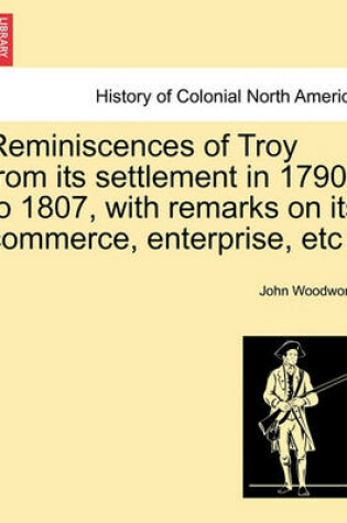 Cover of Reminiscences of Troy from Its Settlement in 1790 to 1807, with Remarks on Its Commerce, Enterprise, Etc