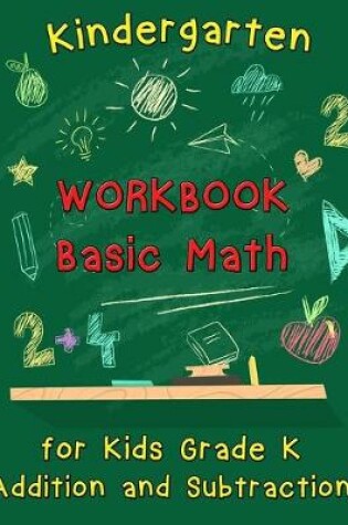 Cover of Kindergarten Workbook - Basic Math for Kids Grade K - Addition and Subtraction