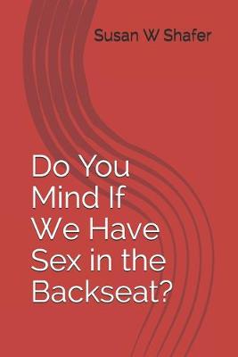 Cover of Do You Mind If We Have Sex in the Backseat?