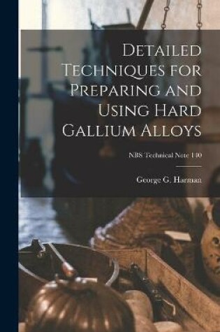 Cover of Detailed Techniques for Preparing and Using Hard Gallium Alloys; NBS Technical Note 140