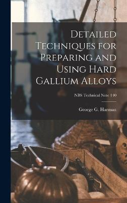 Cover of Detailed Techniques for Preparing and Using Hard Gallium Alloys; NBS Technical Note 140