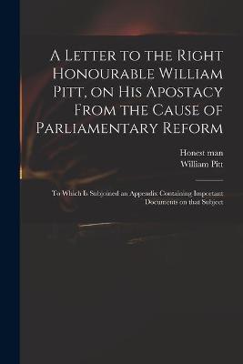 Book cover for A Letter to the Right Honourable William Pitt, on His Apostacy From the Cause of Parliamentary Reform