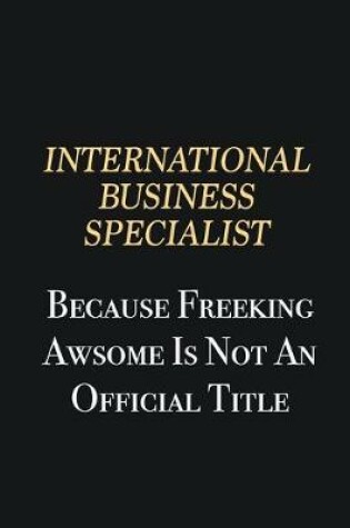 Cover of International Business Specialist Because Freeking Awsome is not an official title