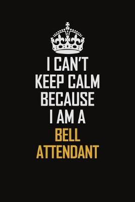 Book cover for I Can't Keep Calm Because I Am A Bell Attendant