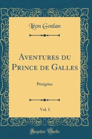 Cover of Aventures du Prince de Galles, Vol. 1: Pérégrine (Classic Reprint)