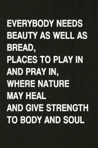 Cover of Everybody Needs Beauty as Well as Bread, Places to Play in and Pray In, Where Nature May Heal and Give Strength to Body and Soul