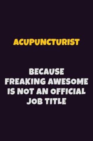 Cover of Acupuncturist, Because Freaking Awesome Is Not An Official Job Title