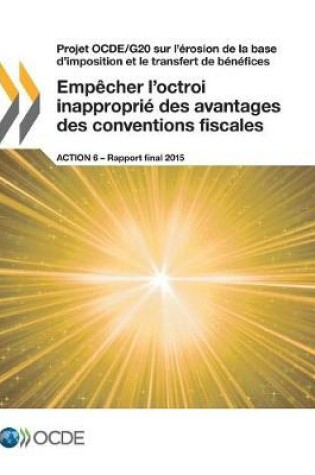 Cover of Projet OCDE/G20 sur l'érosion de la base d'imposition et le transfert de bénéfices Empêcher l'octroi inapproprié des avantages des conventions fiscales, Action 6 - Rapport final 2015