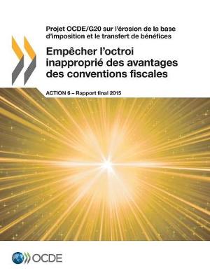 Book cover for Projet OCDE/G20 sur l'érosion de la base d'imposition et le transfert de bénéfices Empêcher l'octroi inapproprié des avantages des conventions fiscales, Action 6 - Rapport final 2015