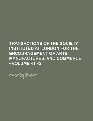 Book cover for Transactions of the Society Instituted at London for the Encouragement of Arts, Manufactures, and Commerce (Volume 41-42)