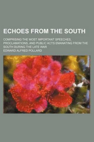 Cover of Echoes from the South; Comprising the Most Important Speeches, Proclamations, and Public Acts Emanating from the South During the Late War