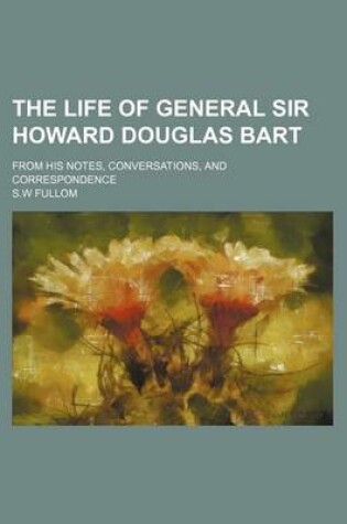 Cover of The Life of General Sir Howard Douglas Bart; From His Notes, Conversations, and Correspondence