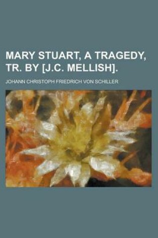 Cover of Mary Stuart, a Tragedy, Tr. by [J.C. Mellish]