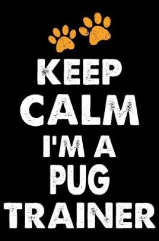 Cover of Keep Calm I'm A Pug Trainer