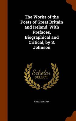 Book cover for The Works of the Poets of Great Britain and Ireland. with Prefaces, Biographical and Critical, by S. Johnson