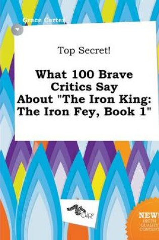 Cover of Top Secret! What 100 Brave Critics Say about the Iron King