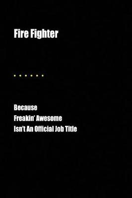 Book cover for Fire Fighter Because Freakin' Awesome Isn't an Official Job Title