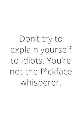 Book cover for Don't try to explain yourself to idiots. You're not the f*ckface whisperer.