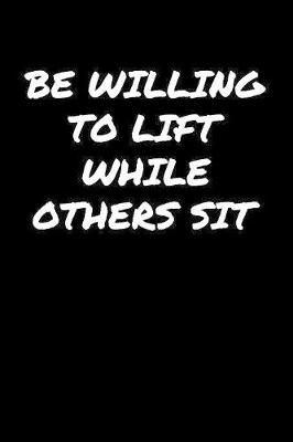 Book cover for Be Willing To Lift While Others Sit