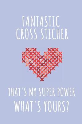 Book cover for Fantastic Cross Stitcher. That's My Super Power. What's Yours?