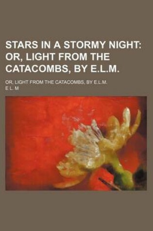 Cover of Stars in a Stormy Night; Or, Light from the Catacombs, by E.L.M Or, Light from the Catacombs, by E.L.M.