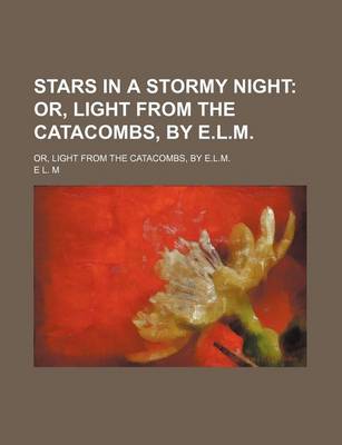 Book cover for Stars in a Stormy Night; Or, Light from the Catacombs, by E.L.M Or, Light from the Catacombs, by E.L.M.