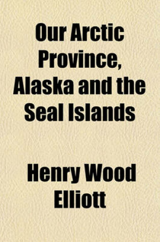 Cover of Our Arctic Province, Alaska and the Seal Islands